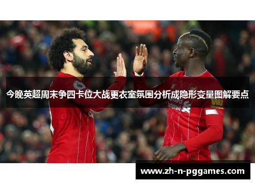 今晚英超周末争四卡位大战更衣室氛围分析成隐形变量图解要点