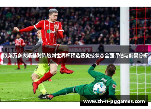 以莱万多夫斯基对阵热刺世界杯预选赛竞技状态全面评估与前景分析 以莱万多夫斯基对阵热刺世界杯预选赛竞技状态全面评估与前景分析