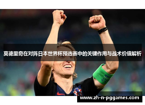 莫德里奇在对阵日本世界杯预选赛中的关键作用与战术价值解析