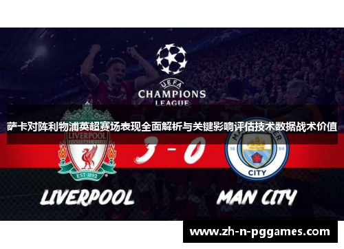 萨卡对阵利物浦英超赛场表现全面解析与关键影响评估技术数据战术价值