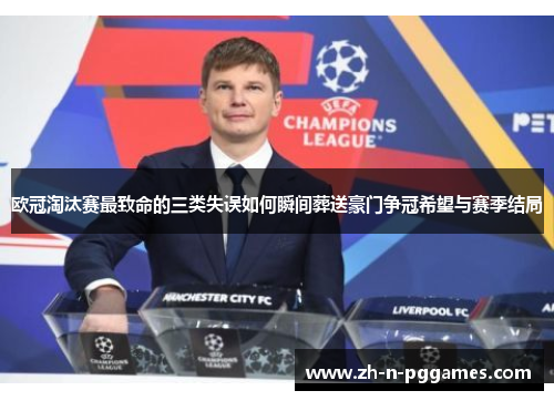 欧冠淘汰赛最致命的三类失误如何瞬间葬送豪门争冠希望与赛季结局 欧冠淘汰赛最致命的三类失误如何瞬间葬送豪门争冠希望与赛季结局