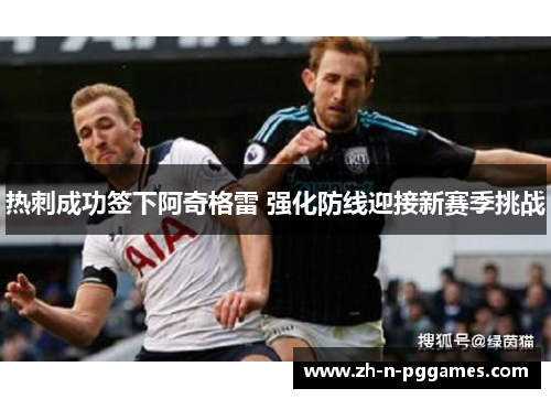 热刺成功签下阿奇格雷 强化防线迎接新赛季挑战