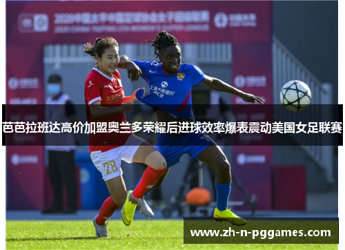 芭芭拉班达高价加盟奥兰多荣耀后进球效率爆表震动美国女足联赛 芭芭拉班达高价加盟奥兰多荣耀后进球效率爆表震动美国女足联赛