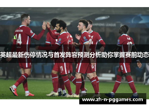 英超最新伤停情况与首发阵容预测分析助你掌握赛前动态