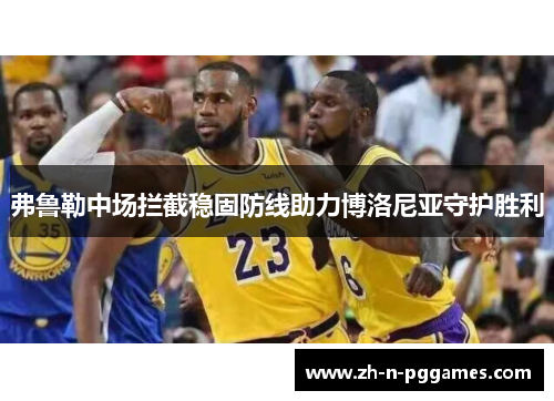 弗鲁勒中场拦截稳固防线助力博洛尼亚守护胜利