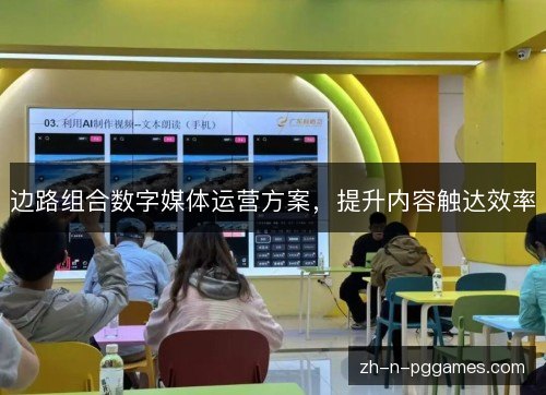 边路组合数字媒体运营方案，提升内容触达效率